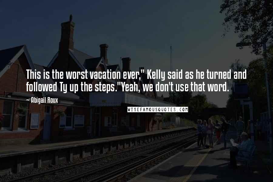 Abigail Roux Quotes: This is the worst vacation ever," Kelly said as he turned and followed Ty up the steps."Yeah, we don't use that word.