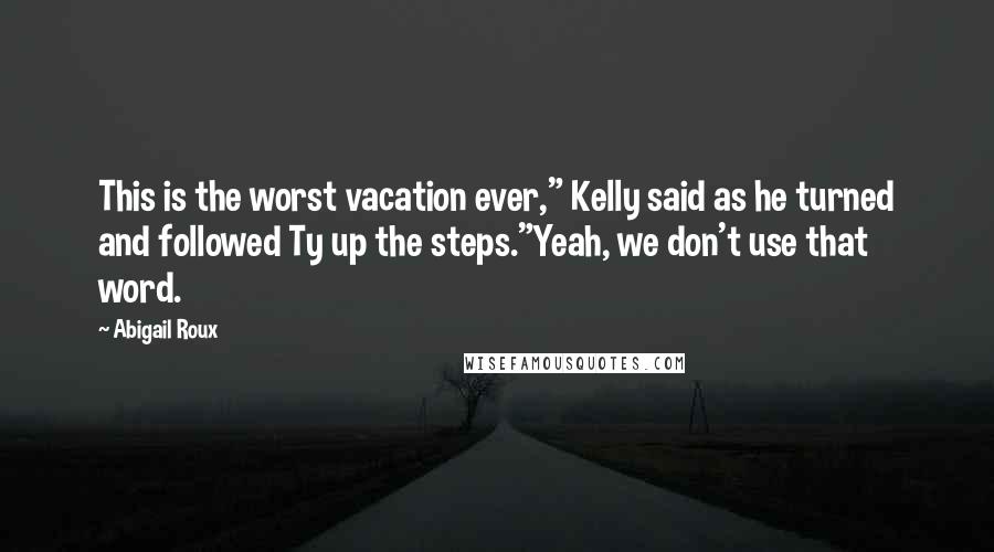 Abigail Roux Quotes: This is the worst vacation ever," Kelly said as he turned and followed Ty up the steps."Yeah, we don't use that word.
