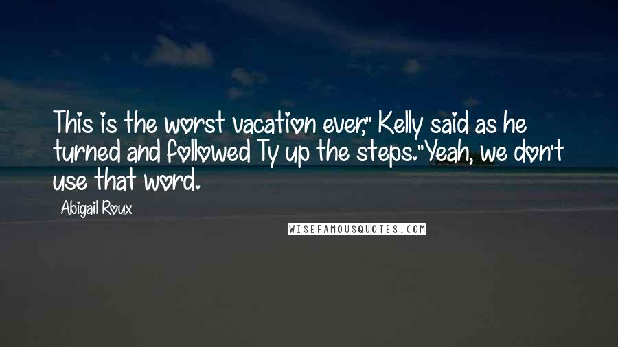 Abigail Roux Quotes: This is the worst vacation ever," Kelly said as he turned and followed Ty up the steps."Yeah, we don't use that word.