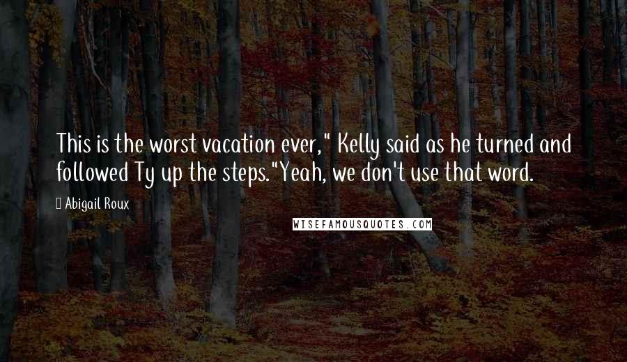 Abigail Roux Quotes: This is the worst vacation ever," Kelly said as he turned and followed Ty up the steps."Yeah, we don't use that word.