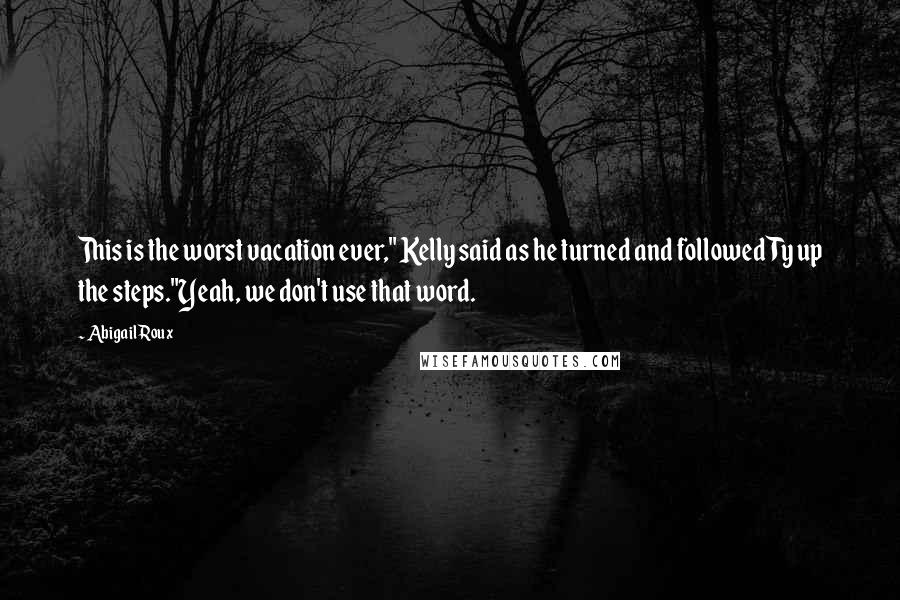 Abigail Roux Quotes: This is the worst vacation ever," Kelly said as he turned and followed Ty up the steps."Yeah, we don't use that word.