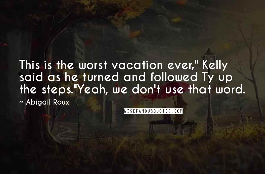 Abigail Roux Quotes: This is the worst vacation ever," Kelly said as he turned and followed Ty up the steps."Yeah, we don't use that word.