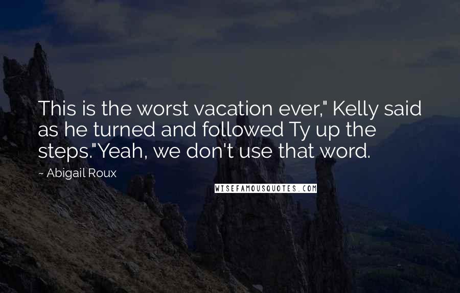 Abigail Roux Quotes: This is the worst vacation ever," Kelly said as he turned and followed Ty up the steps."Yeah, we don't use that word.