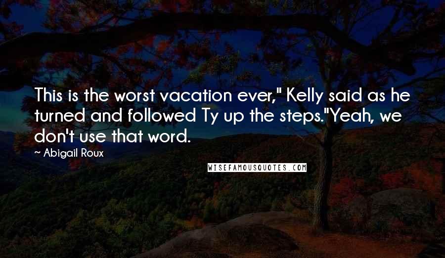 Abigail Roux Quotes: This is the worst vacation ever," Kelly said as he turned and followed Ty up the steps."Yeah, we don't use that word.