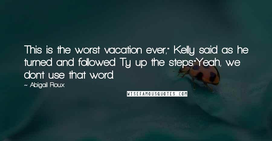 Abigail Roux Quotes: This is the worst vacation ever," Kelly said as he turned and followed Ty up the steps."Yeah, we don't use that word.