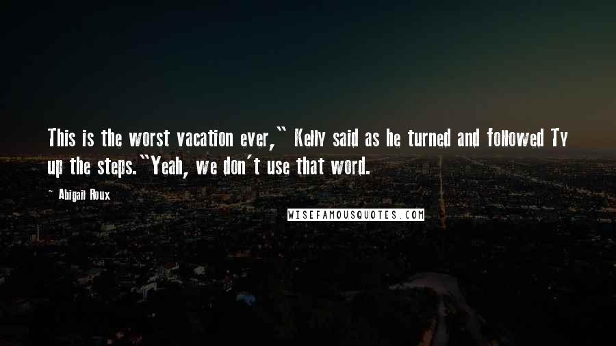 Abigail Roux Quotes: This is the worst vacation ever," Kelly said as he turned and followed Ty up the steps."Yeah, we don't use that word.