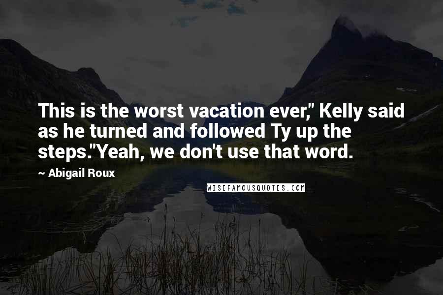 Abigail Roux Quotes: This is the worst vacation ever," Kelly said as he turned and followed Ty up the steps."Yeah, we don't use that word.