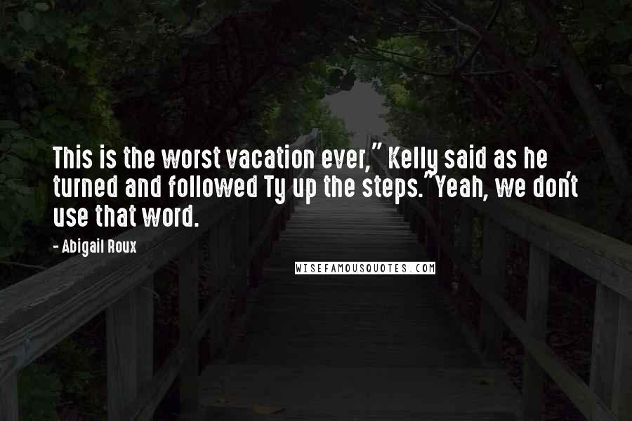Abigail Roux Quotes: This is the worst vacation ever," Kelly said as he turned and followed Ty up the steps."Yeah, we don't use that word.