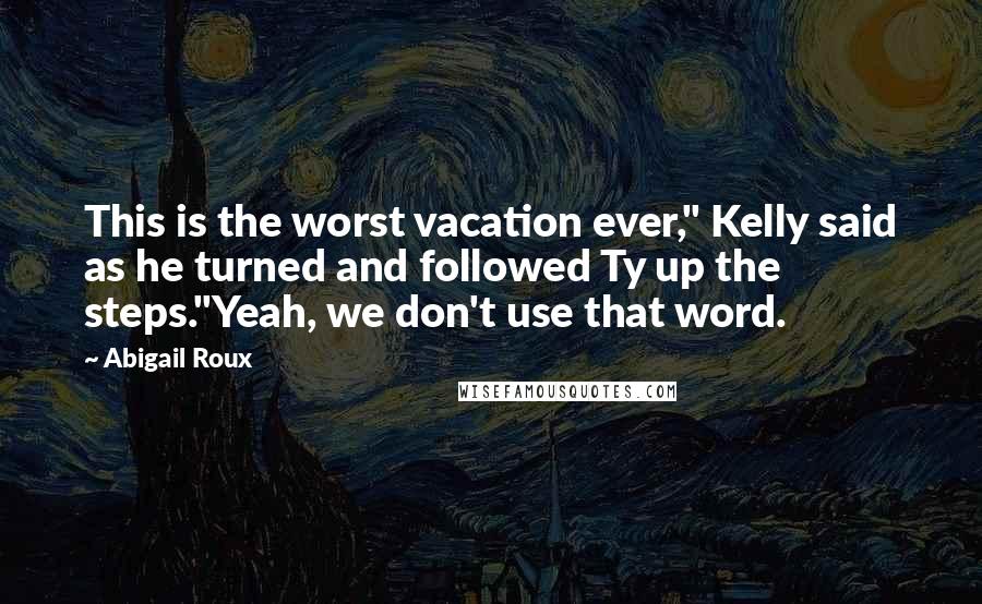Abigail Roux Quotes: This is the worst vacation ever," Kelly said as he turned and followed Ty up the steps."Yeah, we don't use that word.