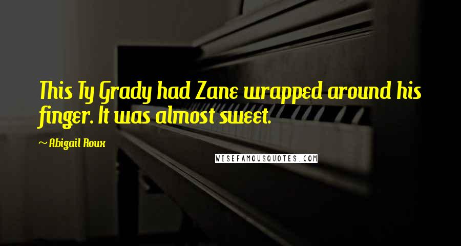 Abigail Roux Quotes: This Ty Grady had Zane wrapped around his finger. It was almost sweet.