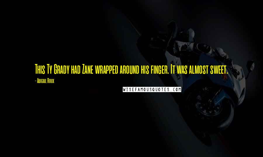Abigail Roux Quotes: This Ty Grady had Zane wrapped around his finger. It was almost sweet.