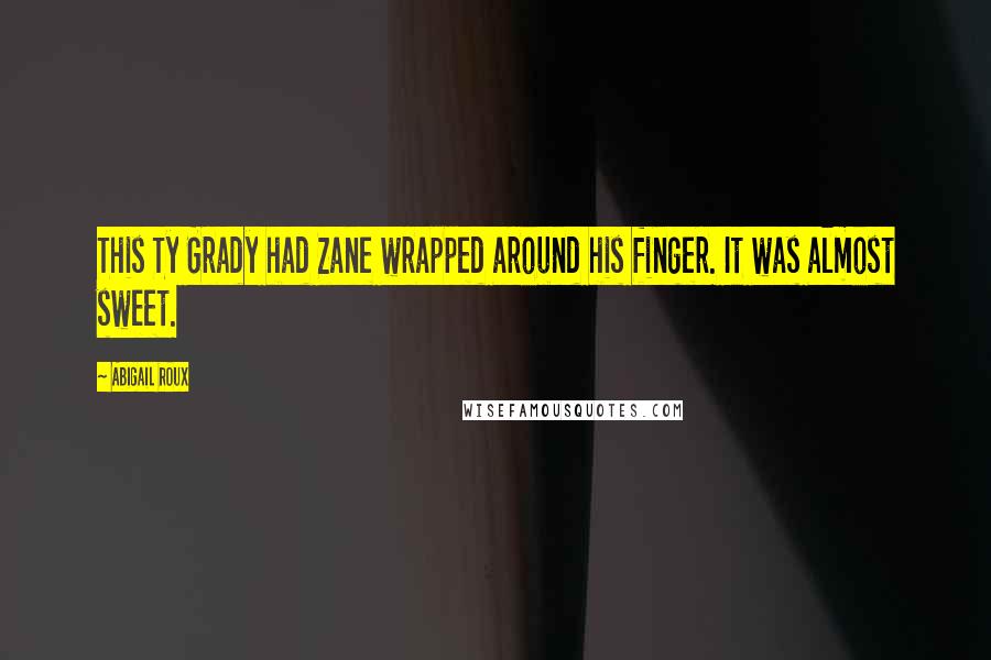 Abigail Roux Quotes: This Ty Grady had Zane wrapped around his finger. It was almost sweet.