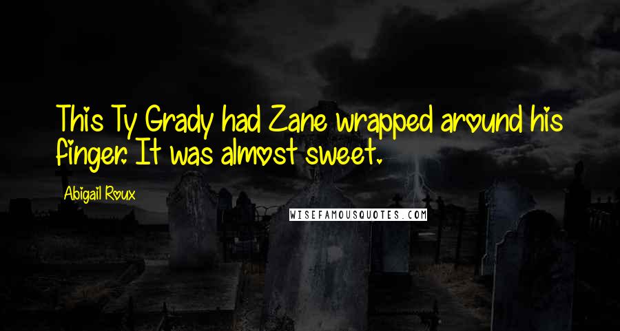 Abigail Roux Quotes: This Ty Grady had Zane wrapped around his finger. It was almost sweet.