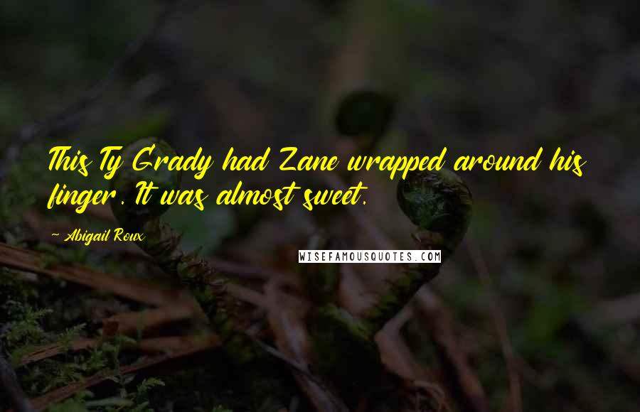 Abigail Roux Quotes: This Ty Grady had Zane wrapped around his finger. It was almost sweet.