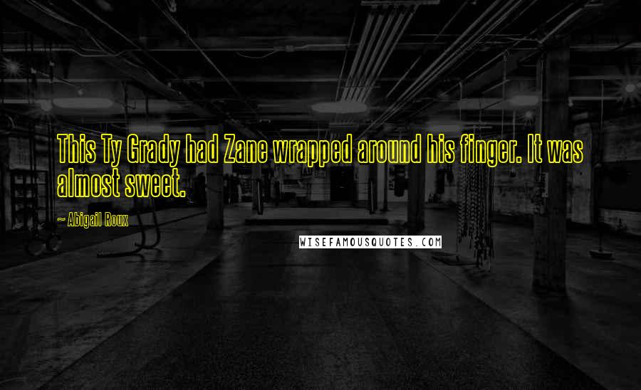 Abigail Roux Quotes: This Ty Grady had Zane wrapped around his finger. It was almost sweet.