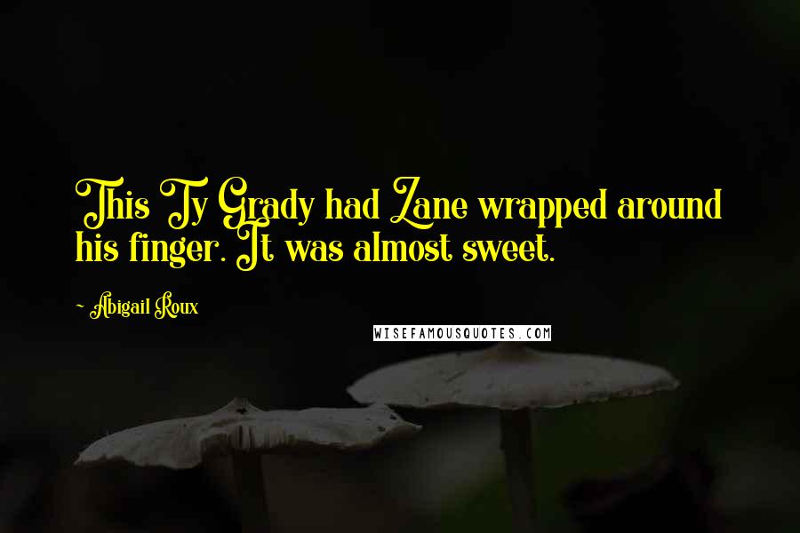 Abigail Roux Quotes: This Ty Grady had Zane wrapped around his finger. It was almost sweet.