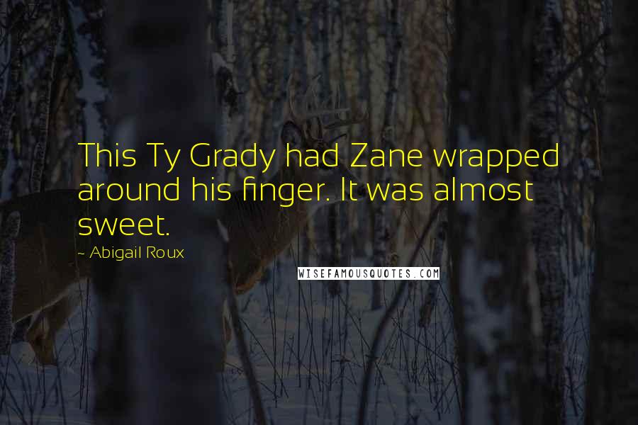 Abigail Roux Quotes: This Ty Grady had Zane wrapped around his finger. It was almost sweet.