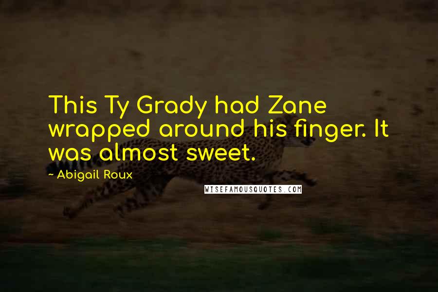 Abigail Roux Quotes: This Ty Grady had Zane wrapped around his finger. It was almost sweet.
