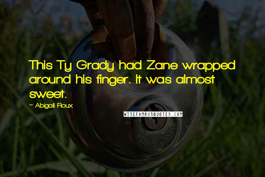 Abigail Roux Quotes: This Ty Grady had Zane wrapped around his finger. It was almost sweet.