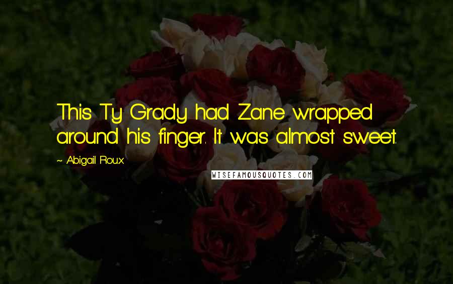 Abigail Roux Quotes: This Ty Grady had Zane wrapped around his finger. It was almost sweet.