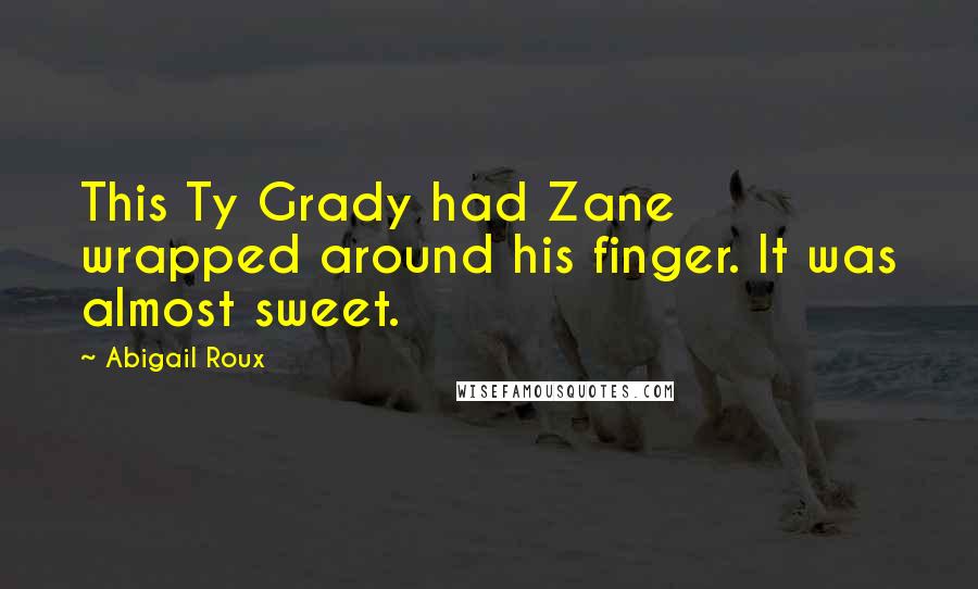 Abigail Roux Quotes: This Ty Grady had Zane wrapped around his finger. It was almost sweet.