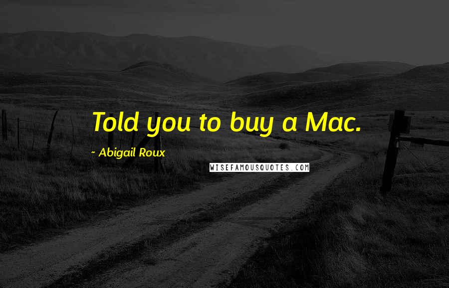 Abigail Roux Quotes: Told you to buy a Mac.