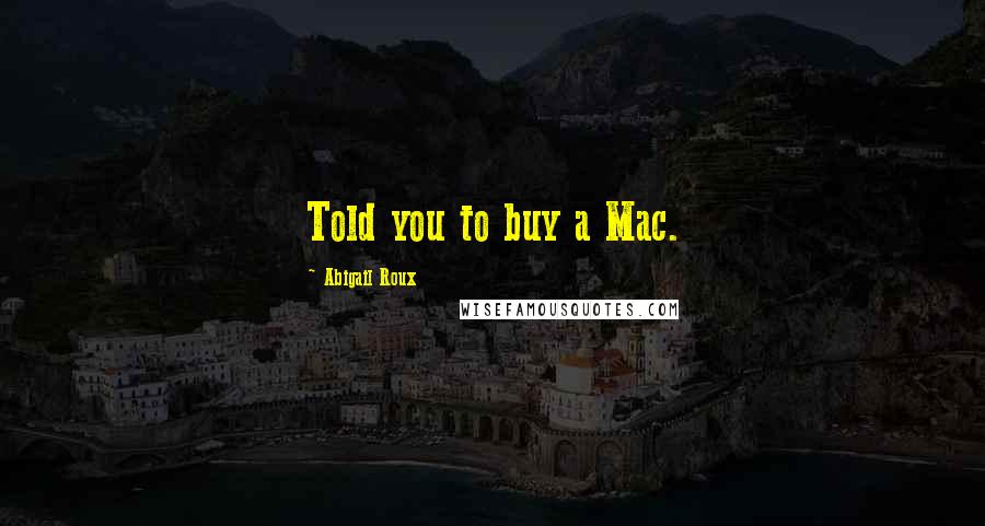 Abigail Roux Quotes: Told you to buy a Mac.