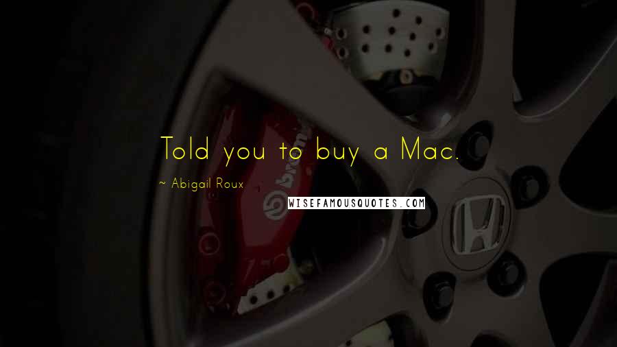 Abigail Roux Quotes: Told you to buy a Mac.