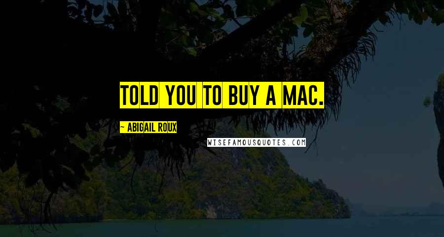 Abigail Roux Quotes: Told you to buy a Mac.