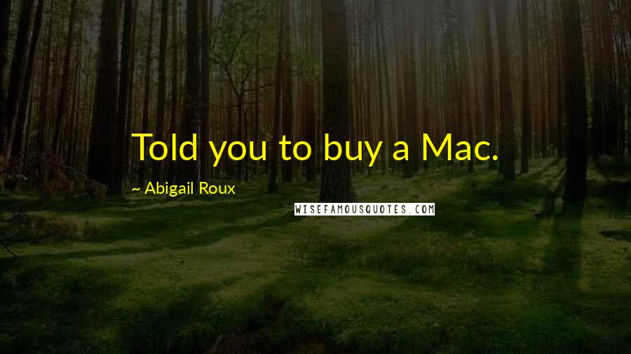 Abigail Roux Quotes: Told you to buy a Mac.