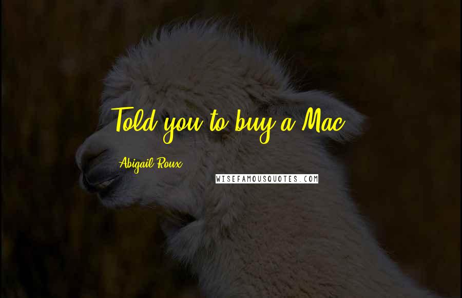 Abigail Roux Quotes: Told you to buy a Mac.