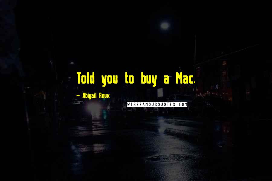 Abigail Roux Quotes: Told you to buy a Mac.