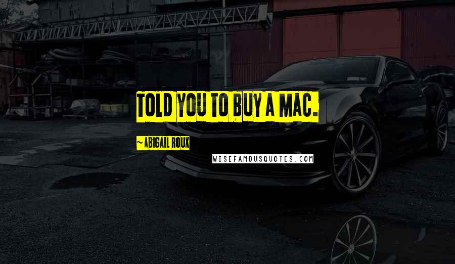 Abigail Roux Quotes: Told you to buy a Mac.