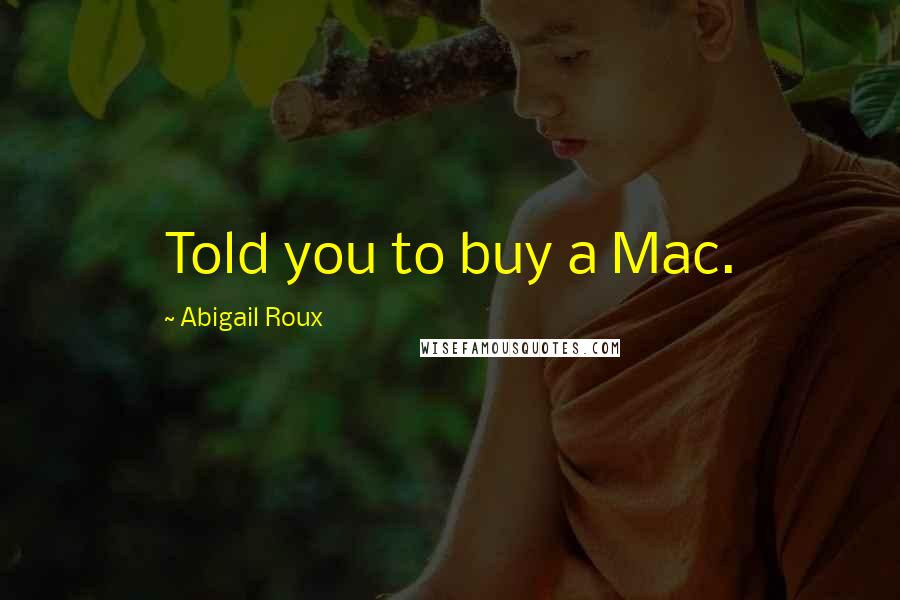 Abigail Roux Quotes: Told you to buy a Mac.