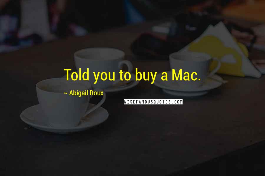 Abigail Roux Quotes: Told you to buy a Mac.