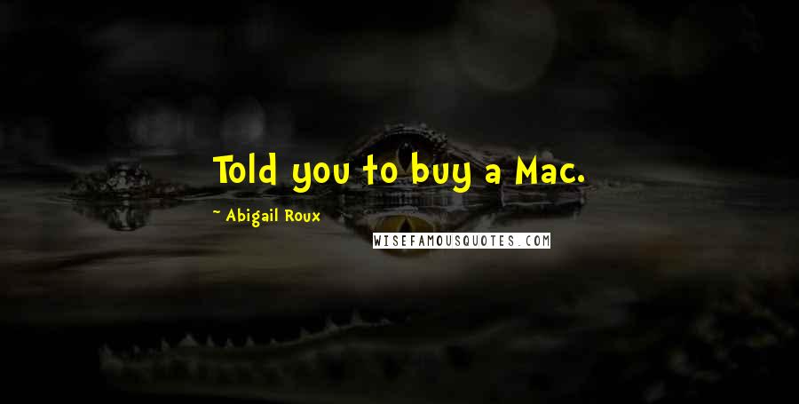 Abigail Roux Quotes: Told you to buy a Mac.