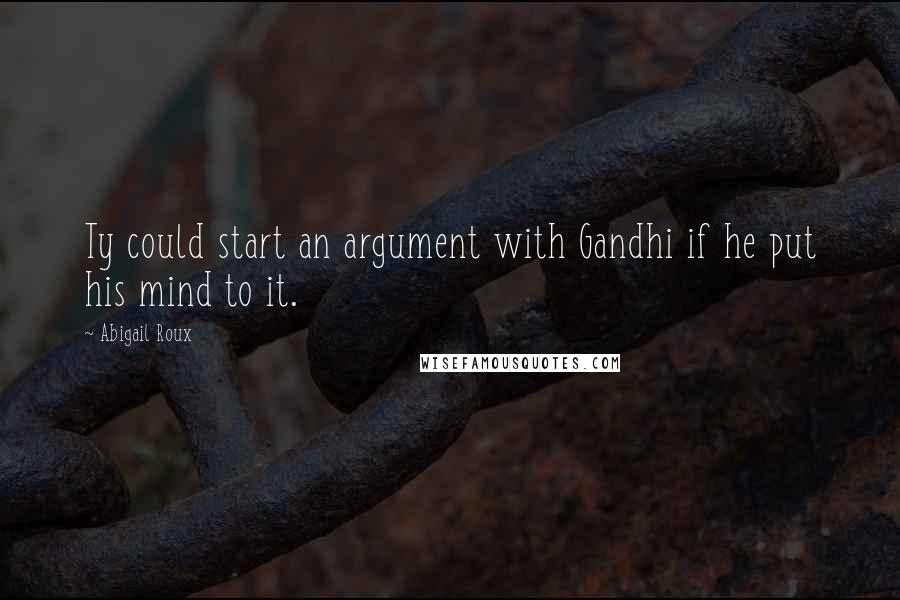 Abigail Roux Quotes: Ty could start an argument with Gandhi if he put his mind to it.