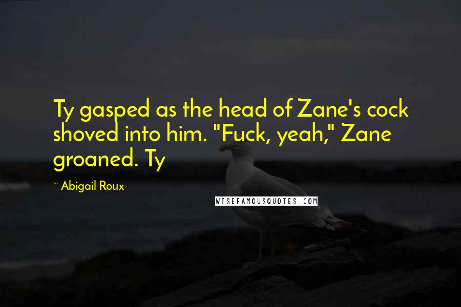 Abigail Roux Quotes: Ty gasped as the head of Zane's cock shoved into him. "Fuck, yeah," Zane groaned. Ty