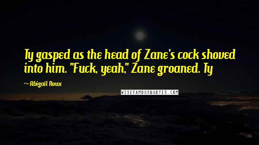 Abigail Roux Quotes: Ty gasped as the head of Zane's cock shoved into him. "Fuck, yeah," Zane groaned. Ty