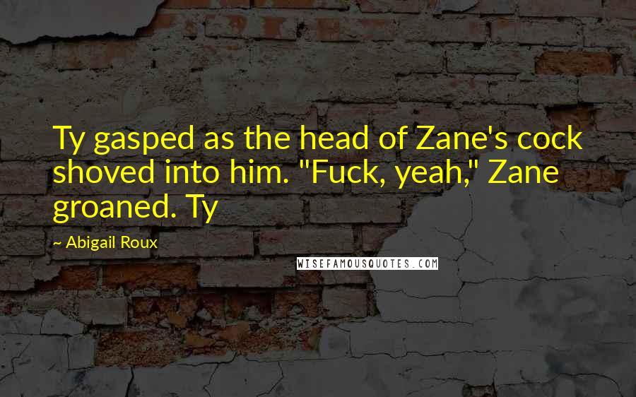 Abigail Roux Quotes: Ty gasped as the head of Zane's cock shoved into him. "Fuck, yeah," Zane groaned. Ty