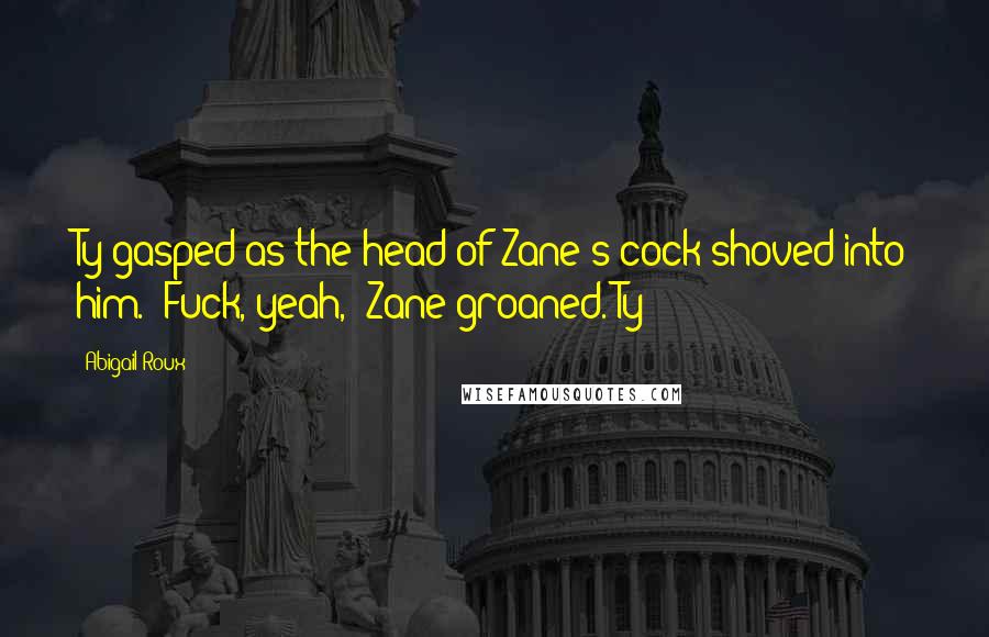 Abigail Roux Quotes: Ty gasped as the head of Zane's cock shoved into him. "Fuck, yeah," Zane groaned. Ty