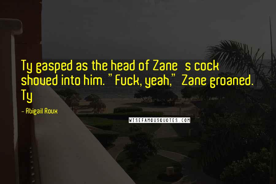 Abigail Roux Quotes: Ty gasped as the head of Zane's cock shoved into him. "Fuck, yeah," Zane groaned. Ty