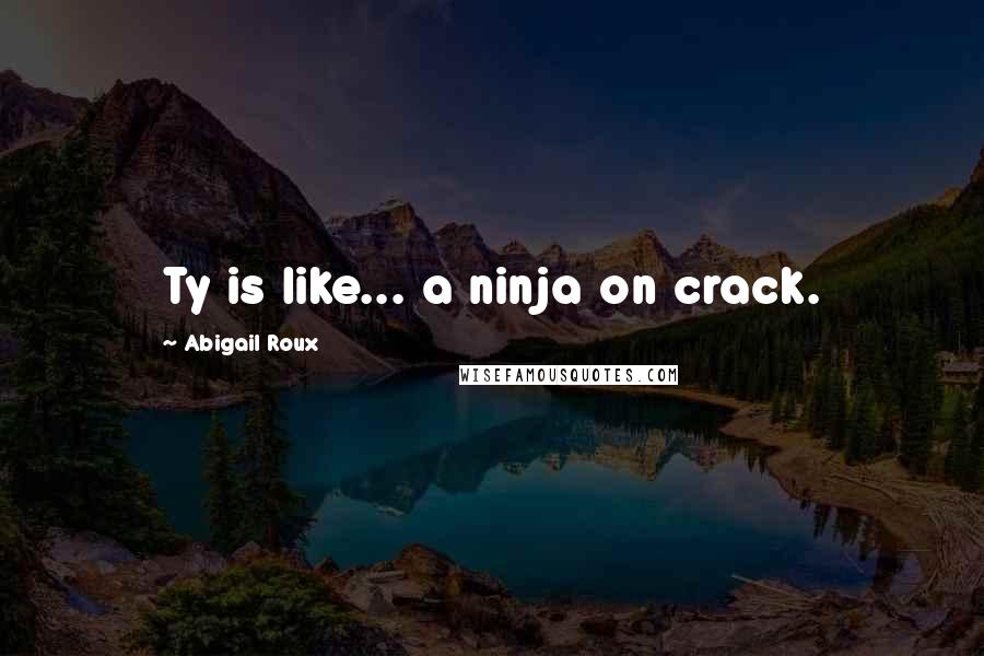 Abigail Roux Quotes: Ty is like... a ninja on crack.