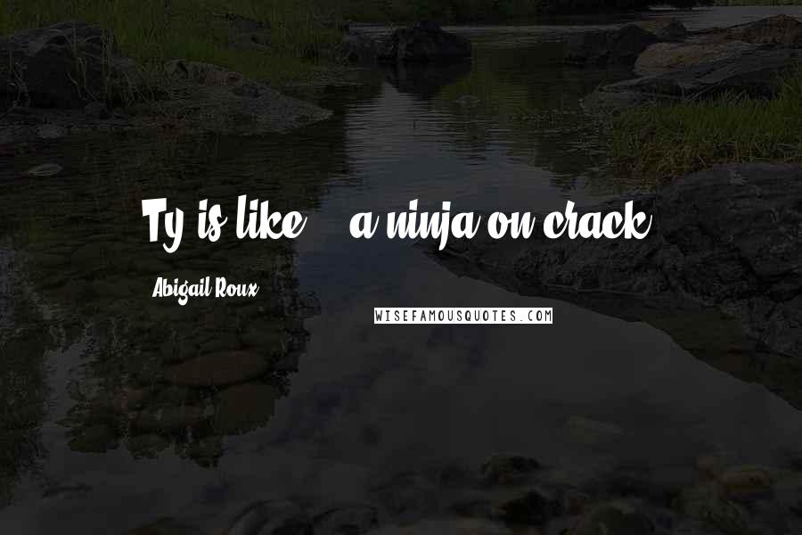 Abigail Roux Quotes: Ty is like... a ninja on crack.
