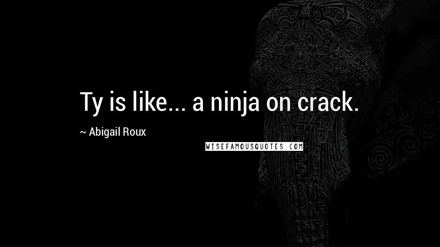 Abigail Roux Quotes: Ty is like... a ninja on crack.