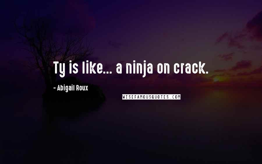 Abigail Roux Quotes: Ty is like... a ninja on crack.