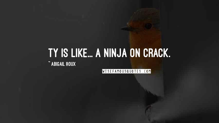 Abigail Roux Quotes: Ty is like... a ninja on crack.