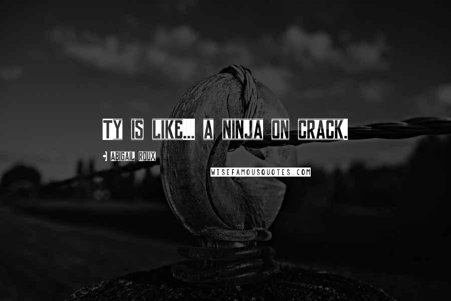 Abigail Roux Quotes: Ty is like... a ninja on crack.