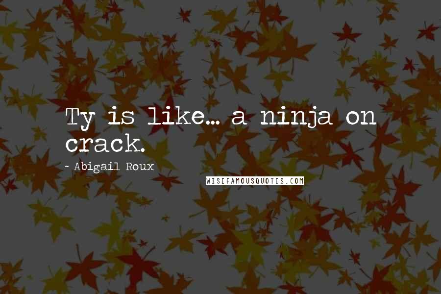 Abigail Roux Quotes: Ty is like... a ninja on crack.