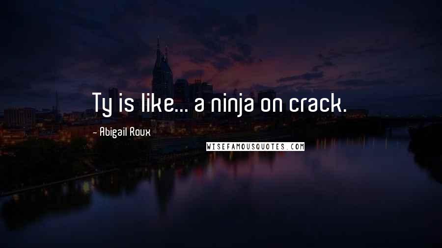 Abigail Roux Quotes: Ty is like... a ninja on crack.